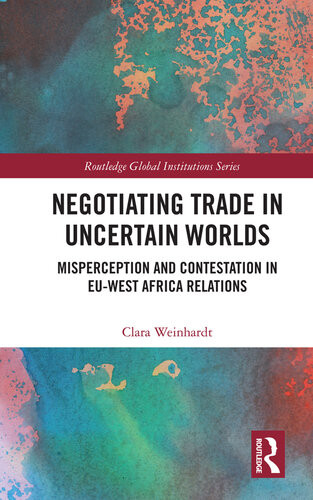 Negotiating Trade In Uncertain Worlds Misperception And Contestation In Euwest Africa Relations Clara Weinhardt