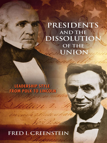 Presidents And The Dissolution Of The Union Leadership Style From Polk To Lincoln Fred I Greenstein