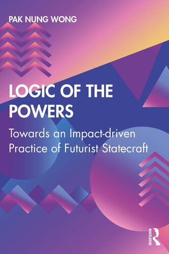 Logic Of The Powers Towards An Impactdriven Practice Of Futurist Statecraft Pak Nung Wong