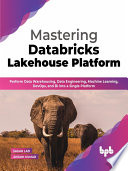 Mastering Databricks Lakehouse Platform Perform Data Warehousing Data Engineering Machine Learning Devops And Bi Sagar Lad