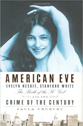 American Eve Evelyn Nesbit Stanford White The Birth Of The It Girl And The Crime Of The Century Paula M Uruburu