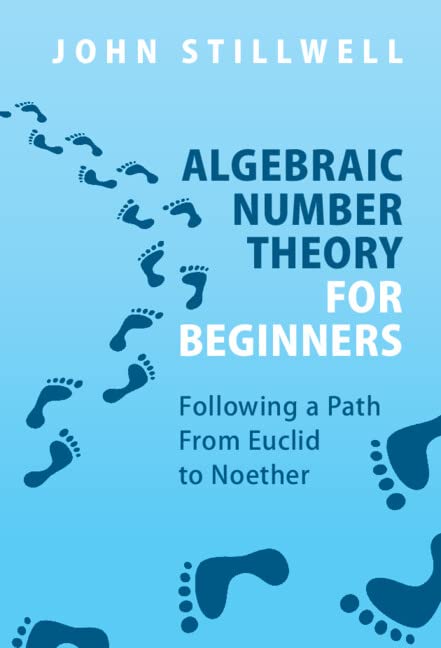 Algebraic Number Theory For Beginners Following A Path From Euclid To Noether John Stillwell