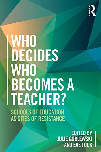 Who Decides Who Becomes A Teacher Schools Of Education As Sites Of Resistance 1 Ebk Julie Gorlewski