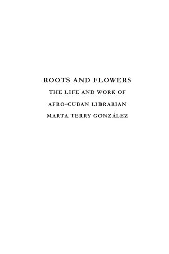 Roots And Flowers The Life And Work Of The Afrocuban Librarian Marta Terry Gonzlez Abdul Alkalimat