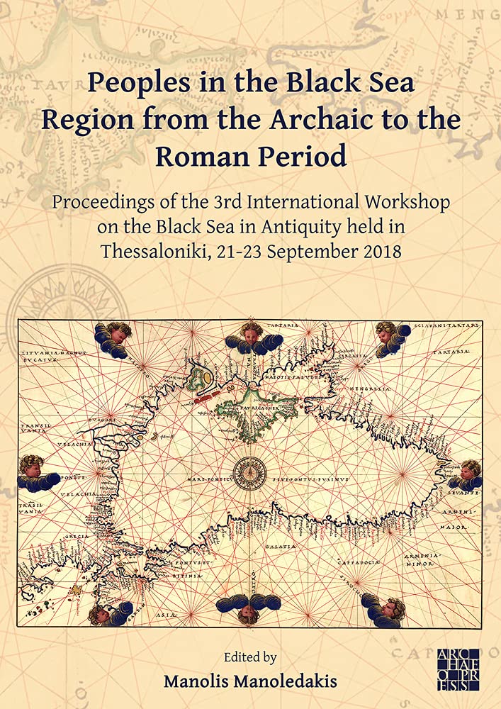 Peoples In The Black Sea Region From The Archaic To The Roman Period Proceedings Of The 3rd International Workshop On The Black Sea In Antiquity Held In Thessaloniki 2123 September 2018 Manolis Manoledakis Editor