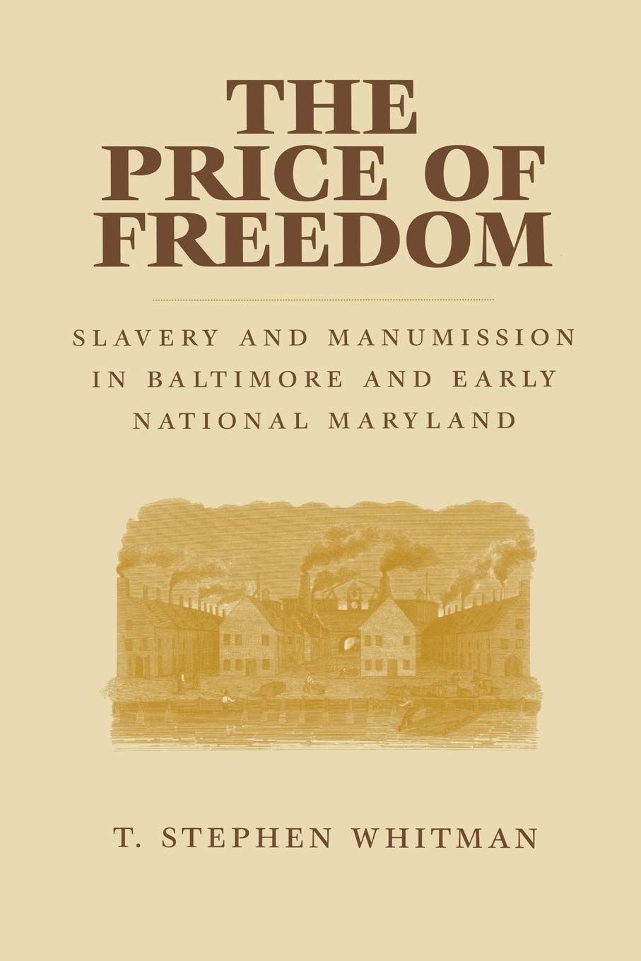 The Price Of Freedom Slavery And Manumission In Baltimore And Early National Maryland Illustrated T Stephen Whitman