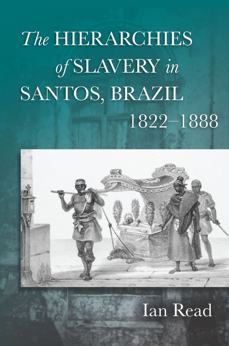 The Hierarchies Of Slavery In Santos Brazil 18221888 1st Edition Ian Read