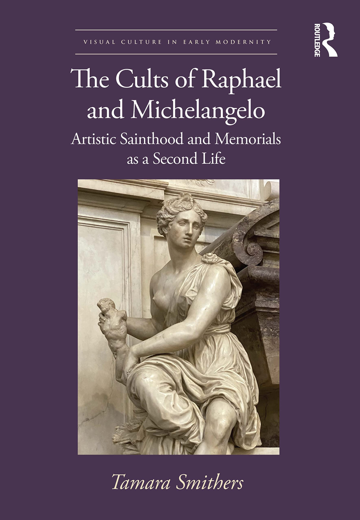 The Cults Of Raphael And Michelangelo Artistic Sainthood And Memorials As A Second Life 1st Edition Tamara Smithers