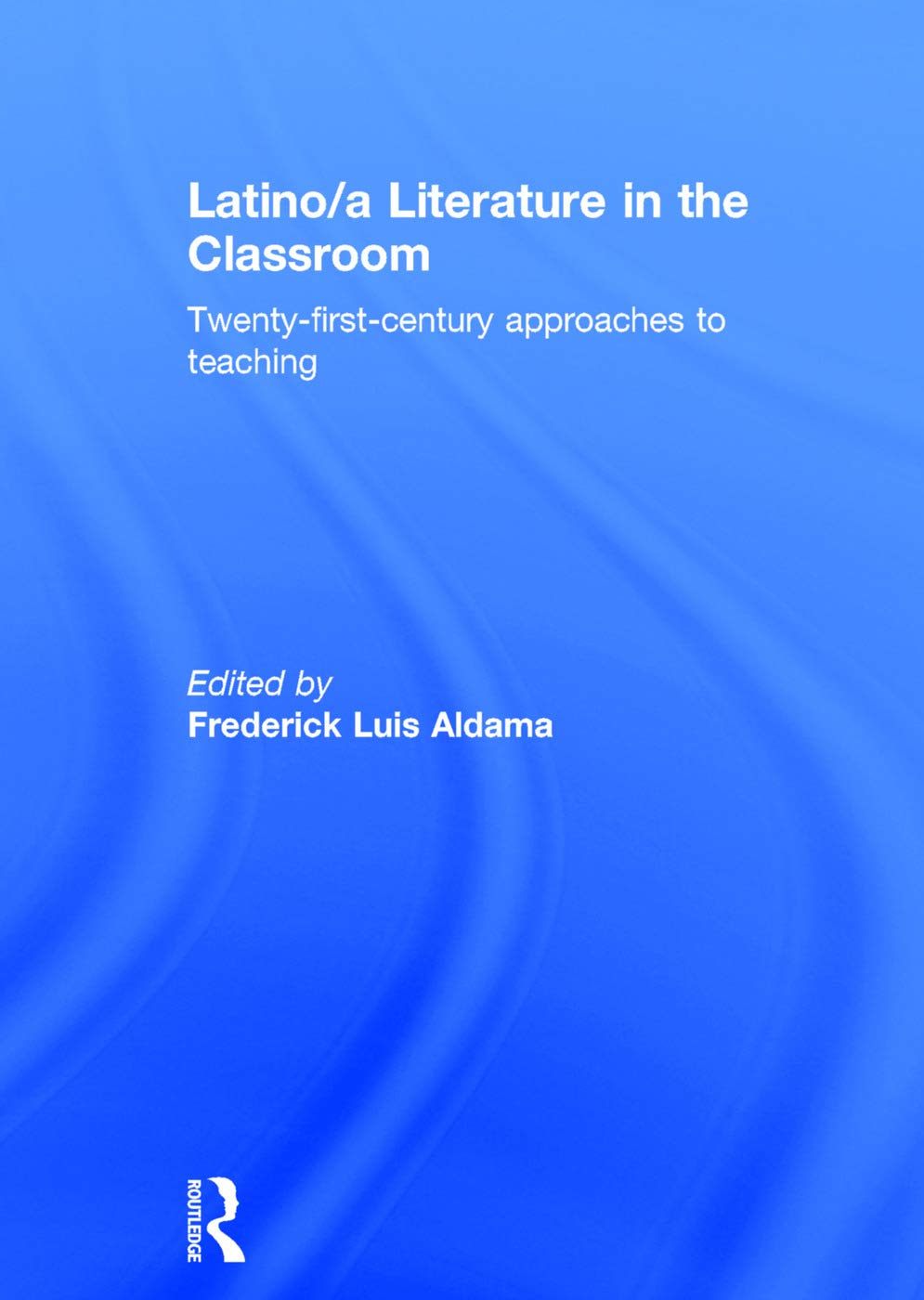 Latinoa Literature In The Classroom Twentyfirstcentury Approaches To Teaching Frederick Luis Aldama