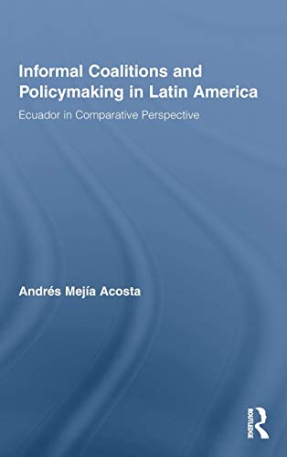 Informal Coalitions And Policymaking In Latin America Ecuador In Comparative Perspective 1st Edition Andrs Meja Acosta