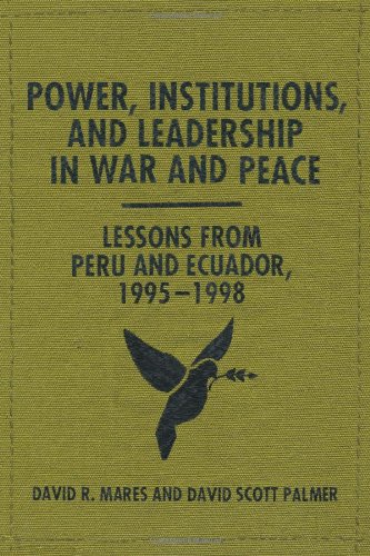 Power Institutions And Leadership In War And Peace Lessons From Peru And Ecuador 19951998 Mares