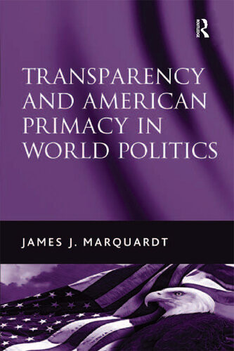 Transparency And American Primacy In World Politics James J Marquardt