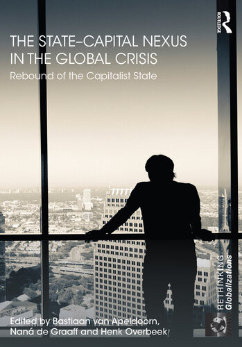 The Statecapital Nexus In The Global Crisis Rebound Of The Capitalist State Rethinking Globalizations 1st Edition Bastiaan Van Apeldoorn Nana De Graaff Henk Overbeek