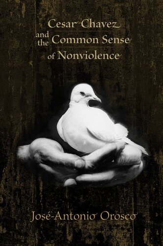 Cesar Chavez And The Common Sense Of Nonviolence Josantonio Orosco