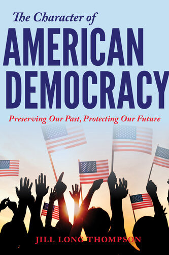 The Character Of American Democracy Preserving Our Past Protecting Our Future Jill Long Thompson