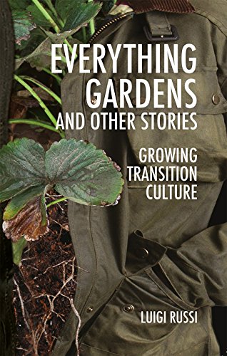 Everything Gardens And Other Stories Growing Transition Culture Luigi Russi