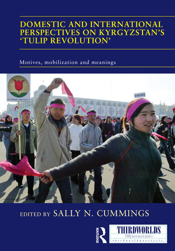 Domestic And International Perspectives On Kyrgyzstans Tulip Revolution Motives Mobilization And Meanings Sally N Cummings