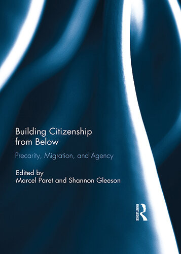 Building Citizenship From Below Precarity Migration And Agency Marcel Paret Shannon Gleeson