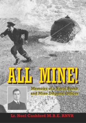 All Mine Memoirs Of A Naval Bomb And Mine Diposal Officer Lt Noel Cashford Mbe Rnvr