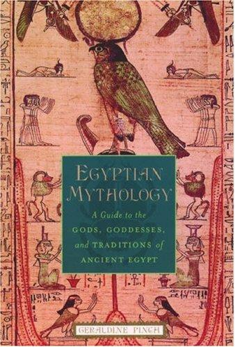 Egyptian Mythology A Guide To The Gods Goddesses And Traditions Of Ancient Egypt Geraldine Pinch