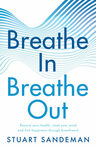 Breathe In Breathe Out Restore Your Health Reset Your Mind And Find Happiness Through Breathwork Stuart Sandeman