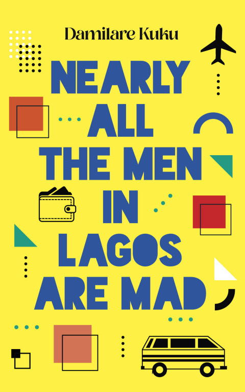 Nearly All The Men In Lagos Are Mad 1st Edition Damilare Kuku