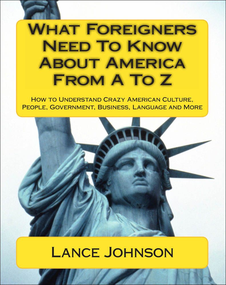 What Foreigners Need To Know About America From A To Z How To Understand Crazy American Culture People Government Business Language And More Lance Johnson