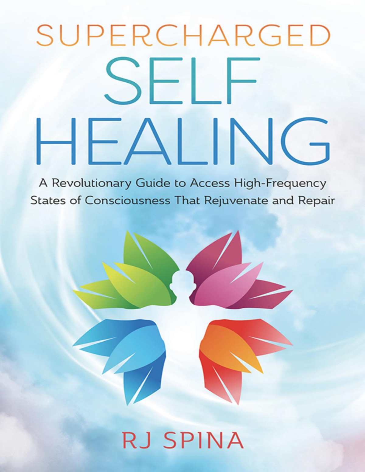 Supercharged Selfhealing A Revolutionary Guide To Access Highfrequency States Of Consciousness That Rejuvenate And Repair Rj Spina