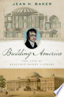 Building America The Life Of Benjamin Henry Latrobe Jean H Baker