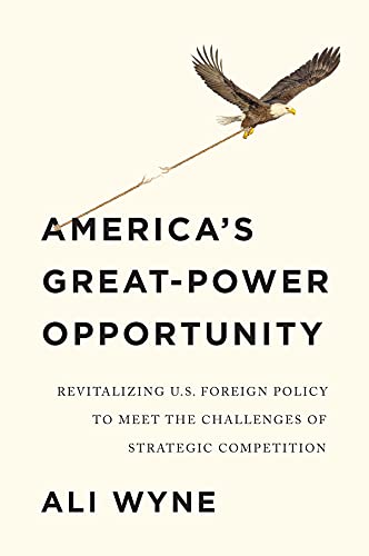 Americas Greatpower Opportunity Revitalizing Us Foreign Policy To Meet The Challenges Of Strategic Competition 1st Edition Ali Wyne