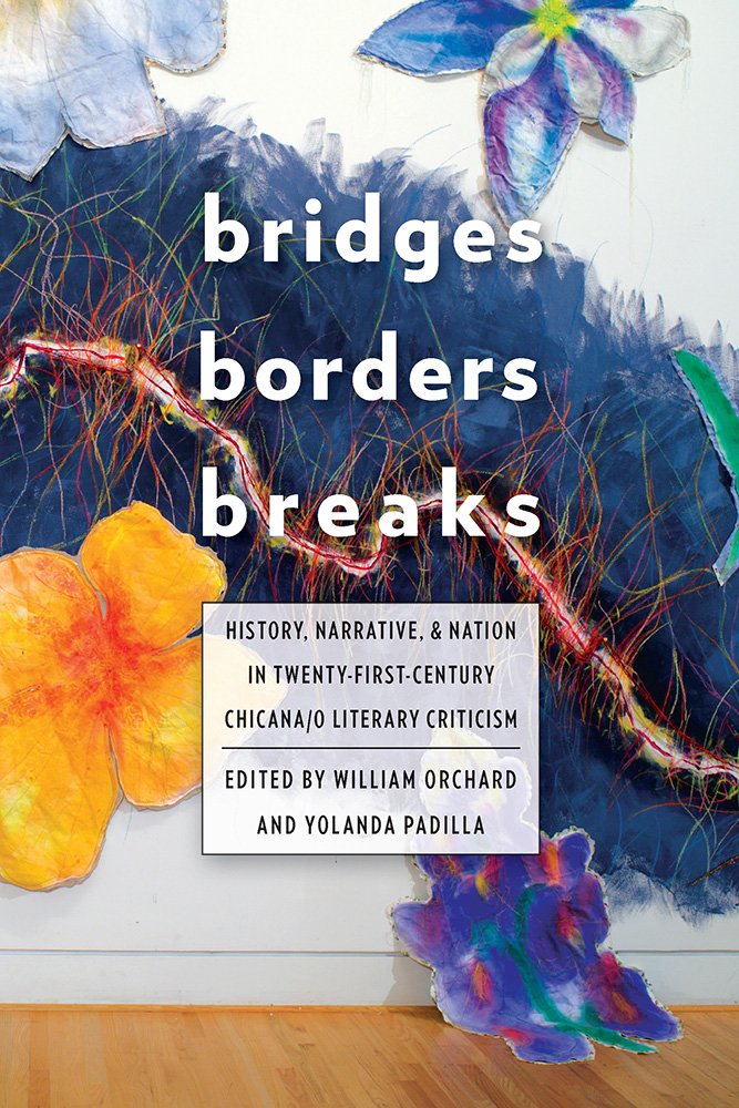 Bridges Borders And Breaks History Narrative And Nation In Twentyfirstcentury Chicanao Literary Criticism 1st Edition William Orchard