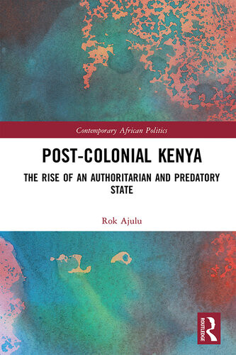 Postcolonial Kenya The Rise Of An Authoritarian And Predatory State Rok Ajulu