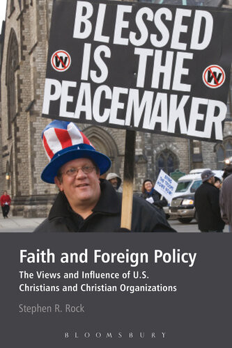 Faith And Foreign Policy The Views And Influence Of Us Christians And Christian Organizations Stephen R Rock
