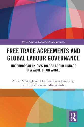 Free Trade Agreements And Global Labour Governance The European Unions Tradelabour Linkage In A Value Chain World Adrian Smith James Harrison Liam Campling Ben Richardson Mirela Barbu
