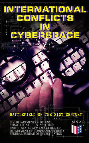 International Conflicts In Cyberspace Battlefield Of The 21st Century Cyber Attacks At State Level Legislation Of Cyber Conflicts Opposite Views By Different Countries On Cyber Security Control Report On The Latest Case Of Russian Hacking Of Govern U S Department Of Defense Strategic Studies Institute United States Army War College Department Of Homeland Security Federal Bureau Of Investigation