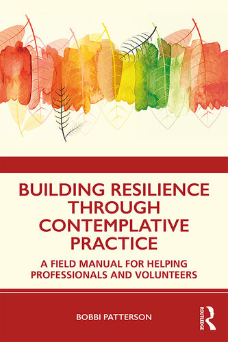 Building Resilience Through Contemplative Practice A Field Manual For Helping Professionals And Volunteers 1st Bobbi Patterson