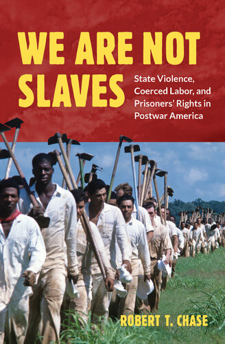 We Are Not Slaves State Violence Coerced Labor And Prisoners Rights In Postwar America Robert T Chase