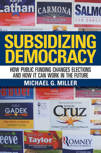 Subsidizing Democracy How Public Funding Changes Elections And How It Can Work In The Future Michael G Miller