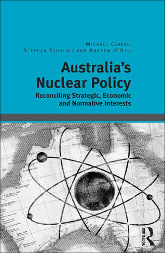 Australias Nuclear Policy Reconciling Strategic Economic And Normative Interests Michael E Clarke Stephan Frhling Andrew Oneil