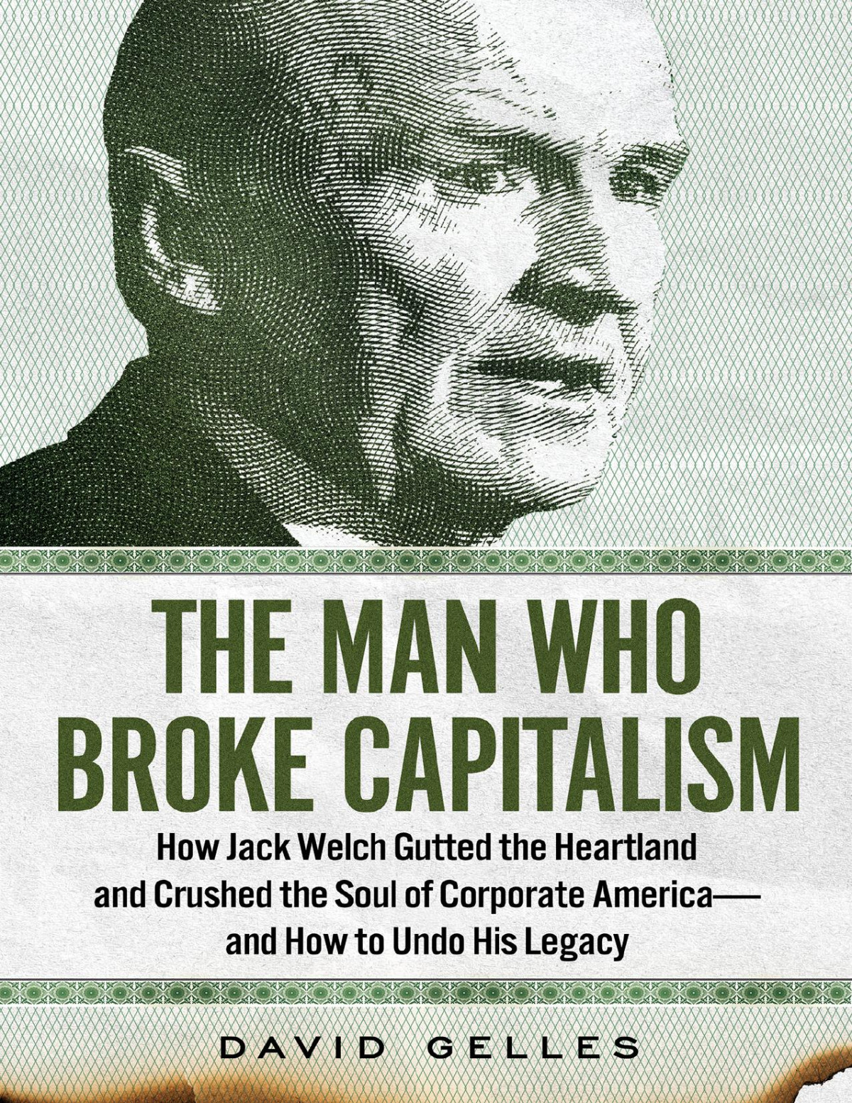 The Man Who Broke Capitalism How Jack Welch Gutted The Heartland And Crushed The Soul Of Corporate Americaand How To Undo His Legacy David Gelles