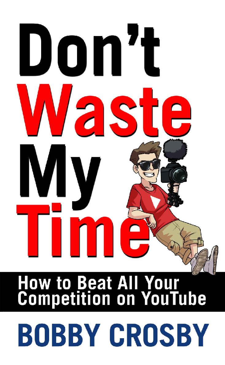 Dont Waste My Time How To Beat All Your Competition On Youtube Bobby Crosby