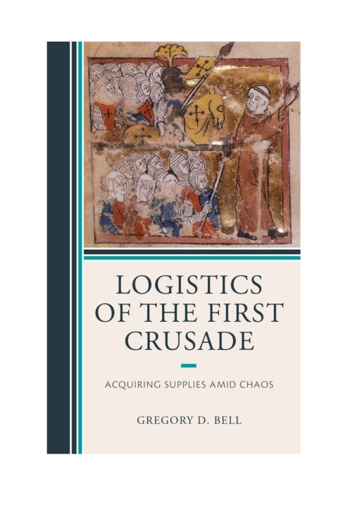Logistics Of The First Crusade Acquiring Supplies Amid Chaos Gregory D Bell