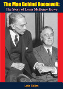 The Man Behind Roosevelt The Story Of Louis Mchenry Howe Lela Stiles