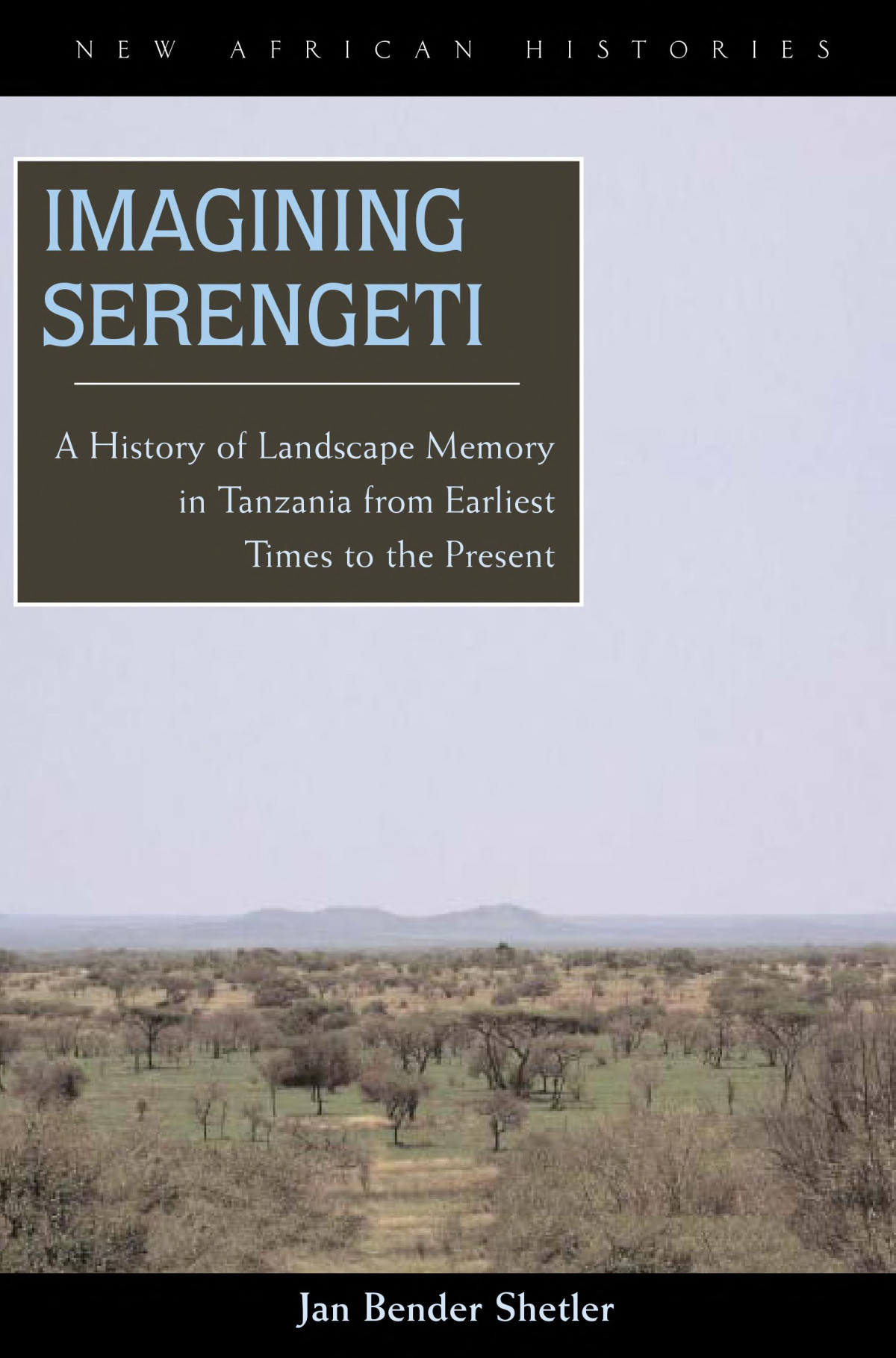 Imagining Serengeti A History Of Landscape Memory In Tanzania From Earliest Times To The Present Jan Bender Shetler