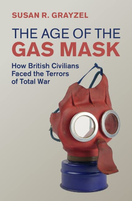 The Age Of The Gas Mask How British Civilians Faced The Terrors Of Total War Susan R Grayzel