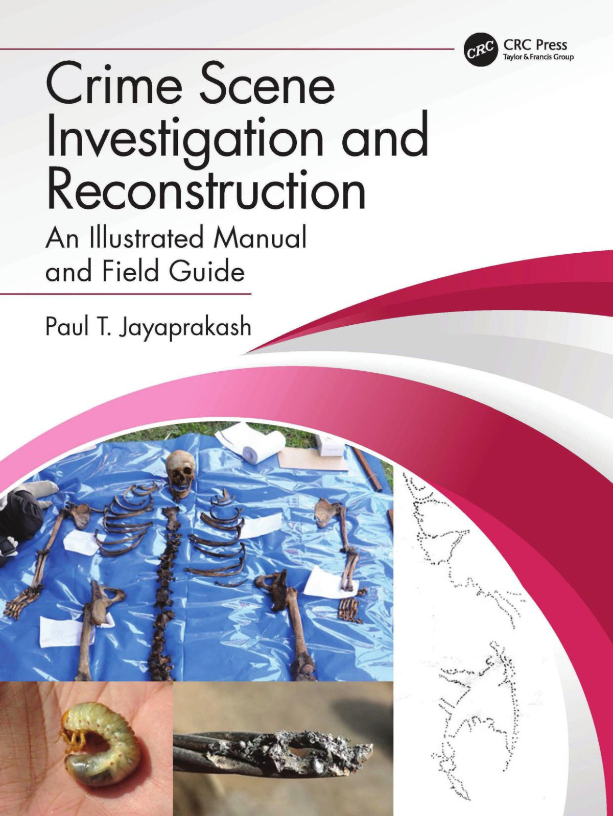 Crime Scene Investigation And Reconstruction An Illustrated Manual And Field Guide 1st Edition Paul T Jayaprakash