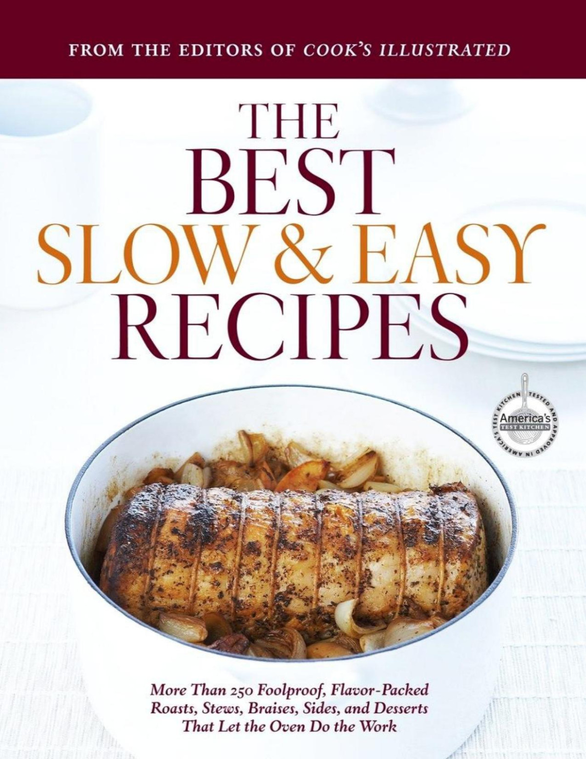 The Best Slow And Easy Recipes More Than 250 Foolproof Flavorpacked Roasts Stews Braises Sides And Desserts That Let The Oven Do The Work Cooks Illustrated