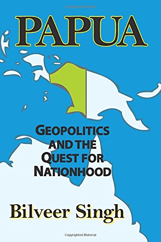 Papua Geopolitics And The Quest For Nationhood Bilveer Singh
