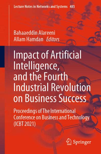Impact Of Artificial Intelligence And The Fourth Industrial Revolution On Business Success Proceedings Of The International Conference On Business And Technology Icbt 2021 1st Ed 2023 Bahaaeddin Alareeni