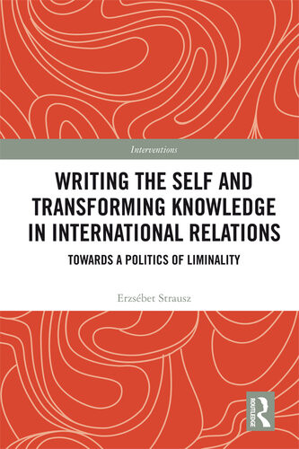 Writing The Self And Transforming Knowledge In International Relations Erzsebet Strausz